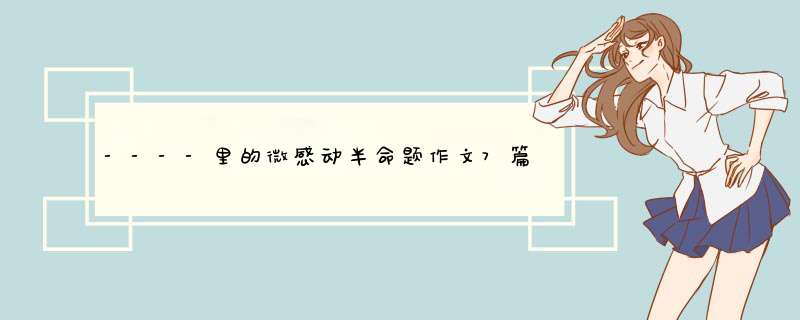 ----里的微感动半命题作文7篇（600-800）,第1张