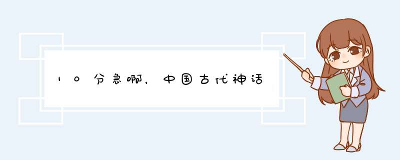 10分急啊，中国古代神话