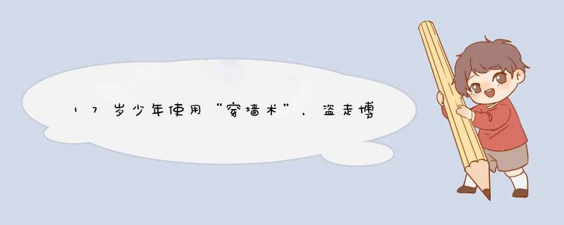 17岁少年使用“穿墙术”，盗走博物馆价值10亿文物，揭开真相后如何？,第1张