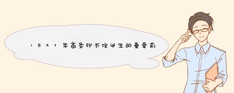 1897年商务印书馆诞生的重要前提是什么？,第1张
