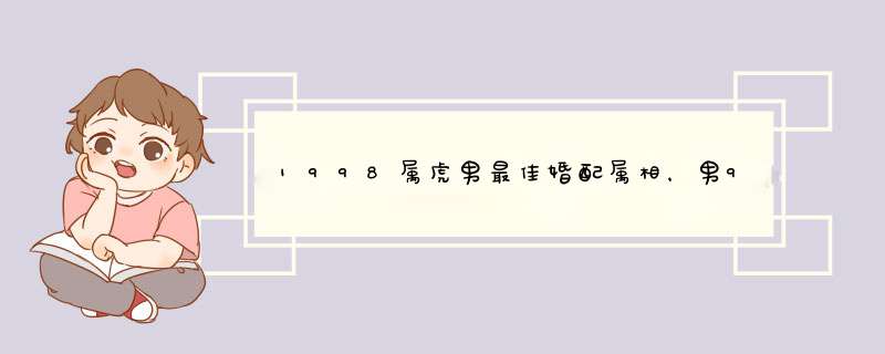 1998属虎男最佳婚配属相，男98年属虎的婚配表？,第1张