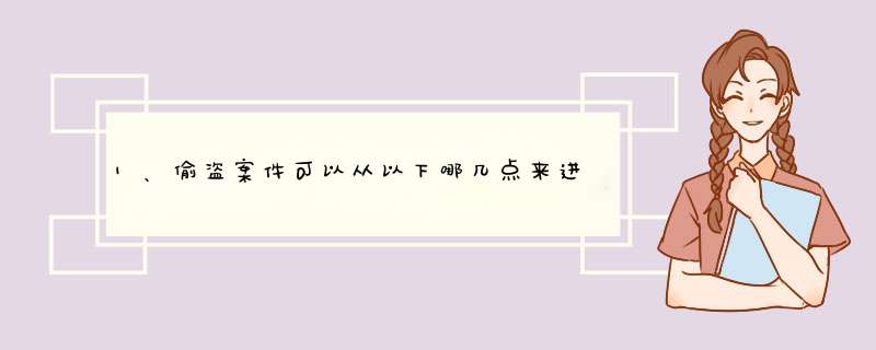 1、偷盗案件可以从以下哪几点来进行分类？①从发案地点来分②从作案时间段来分③从作案对象和手段来分,第1张
