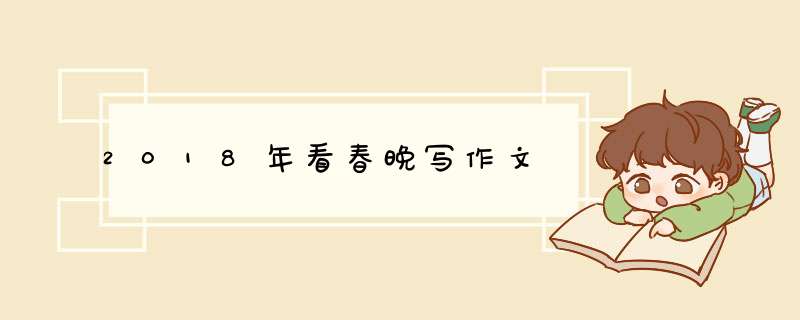 2018年看春晚写作文,第1张