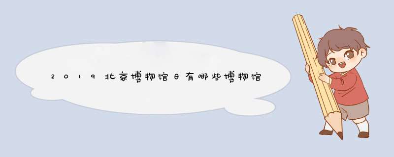 2019北京博物馆日有哪些博物馆免票,第1张