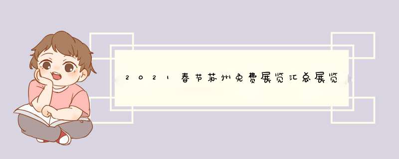 2021春节苏州免费展览汇总展览主题-时间-地点