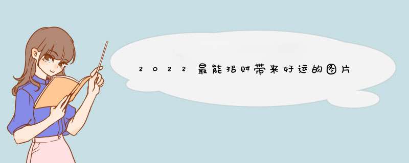 2022最能招财带来好运的图片,第1张