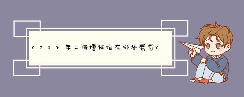 2023年上海博物馆有哪些展览？,第1张