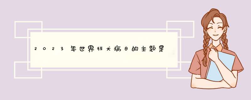 2023年世界狂犬病日的主题是