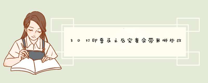 3D打印普及之后究竟会带来哪些改变