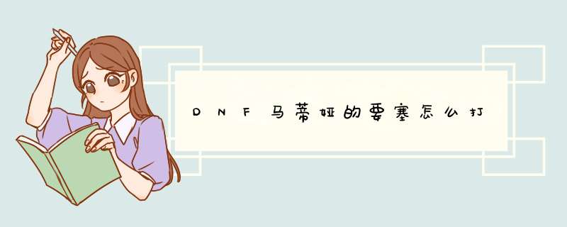 DNF马蒂娅的要塞怎么打,第1张