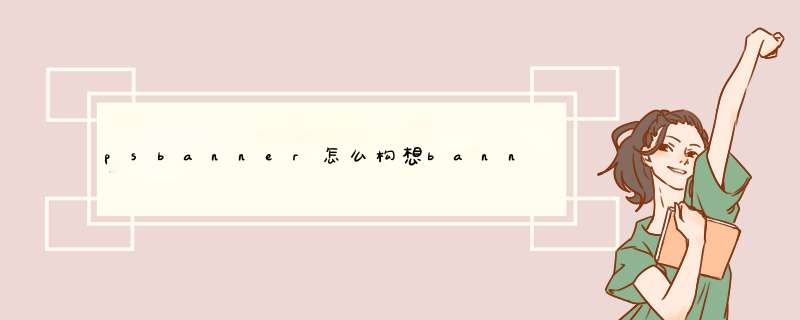psbanner怎么构想banner图用ps怎么设计