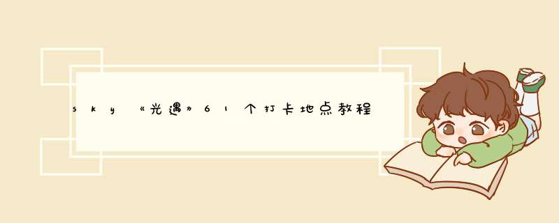 sky《光遇》61个打卡地点教程是怎么样的？,第1张