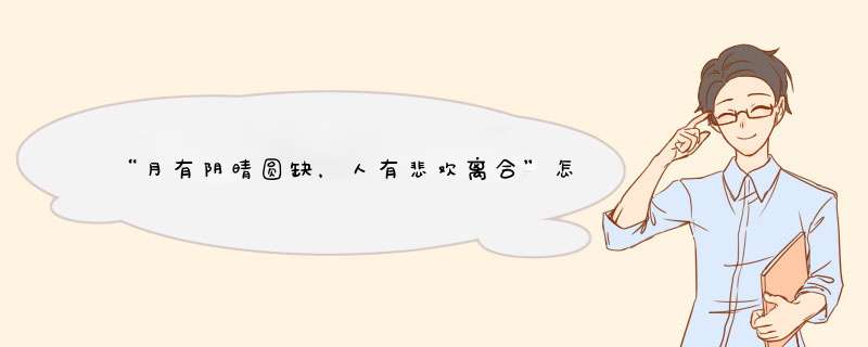 “月有阴晴圆缺，人有悲欢离合”怎样理解？,第1张