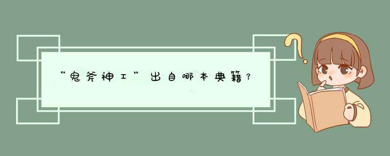 “鬼斧神工”出自哪本典籍？,第1张