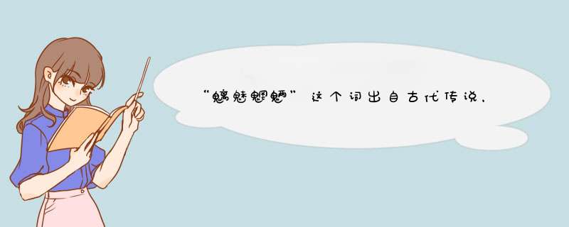 “魑魅魍魉”这个词出自古代传说，这四个字分别代表什么妖怪？,第1张