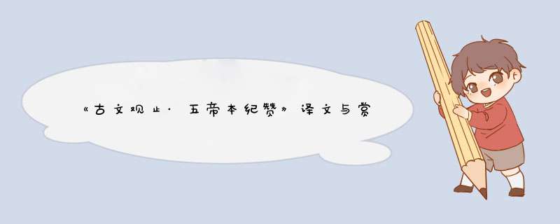 《古文观止·五帝本纪赞》译文与赏析,第1张