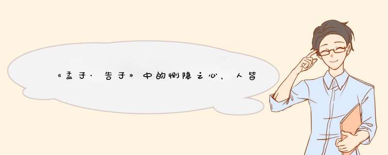 《孟子·告子》中的恻隐之心，人皆有之的原文及其翻译。,第1张