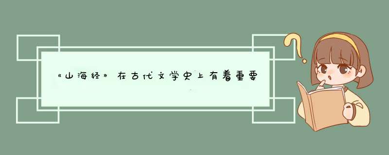 《山海经》在古代文学史上有着重要地位，为什么司马迁在作史的时候却不敢用它来做参考？,第1张