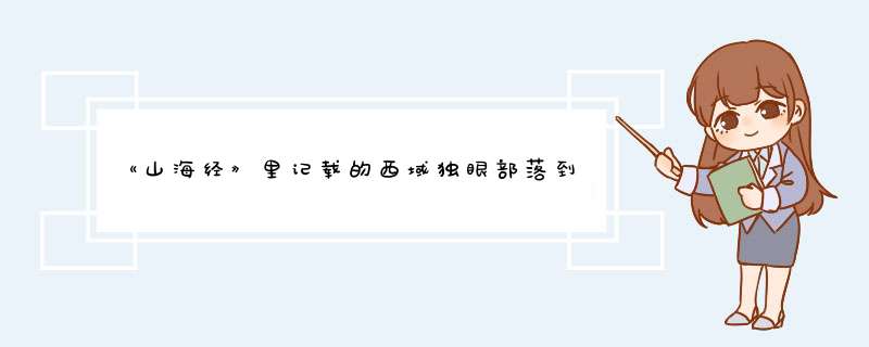 《山海经》里记载的西域独眼部落到底是怎么回事？