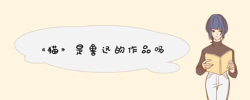 《猫》是鲁迅的作品吗,第1张