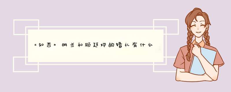 《知否》明兰和顾廷烨的婚礼有什么讲究？,第1张