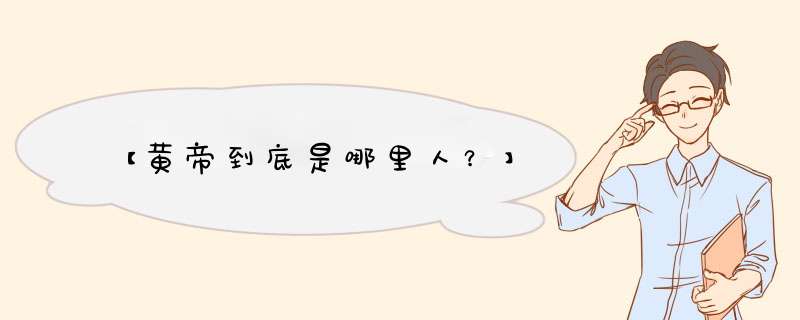 【黄帝到底是哪里人？】,第1张