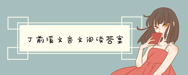 丁前溪文言文阅读答案,第1张