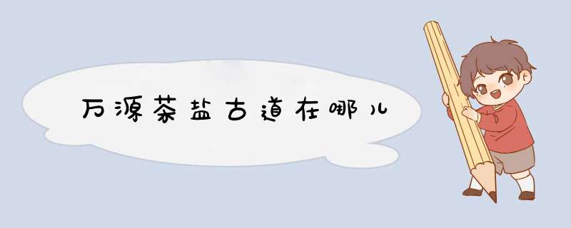 万源茶盐古道在哪儿,第1张