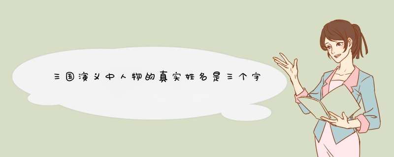 三国演义中人物的真实姓名是三个字的有几个