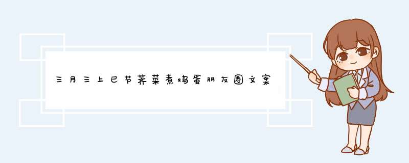 三月三上巳节荠菜煮鸡蛋朋友圈文案
