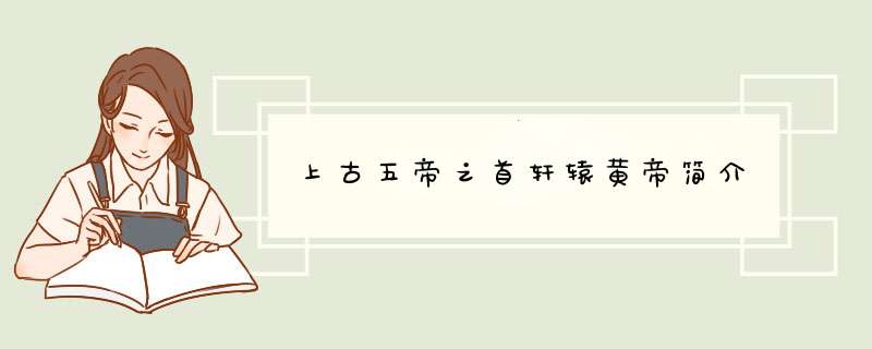 上古五帝之首轩辕黄帝简介