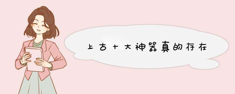 上古十大神器真的存在,第1张