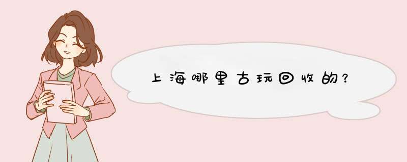 上海哪里古玩回收的？,第1张