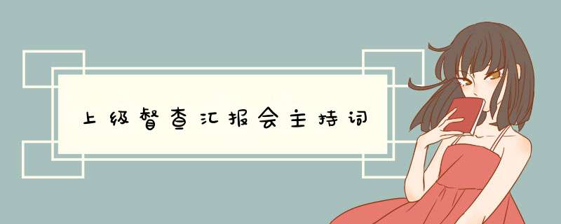 上级督查汇报会主持词,第1张