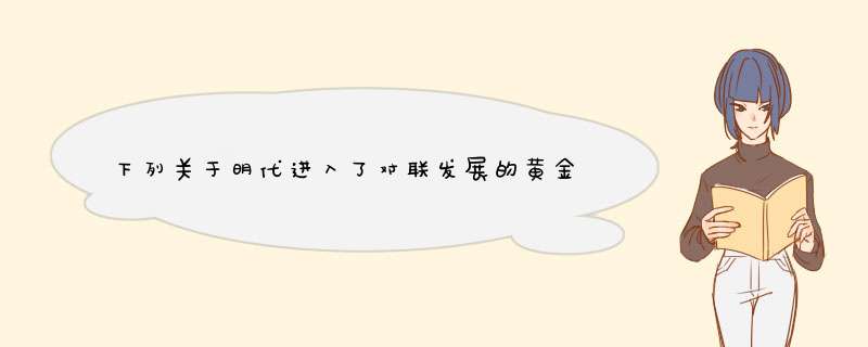 下列关于明代进入了对联发展的黄金时代的说法中正确的是（）。,第1张