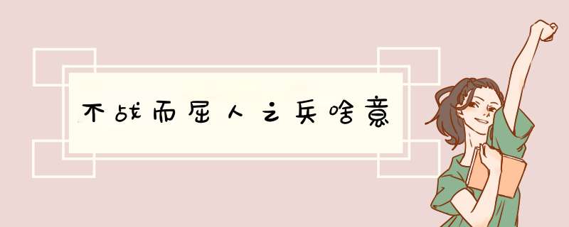 不战而屈人之兵啥意,第1张