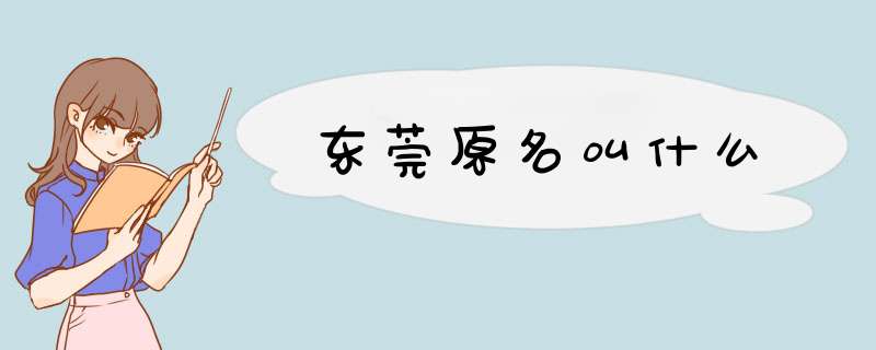 东莞原名叫什么,第1张