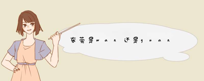 东莞是wan还是guan,第1张