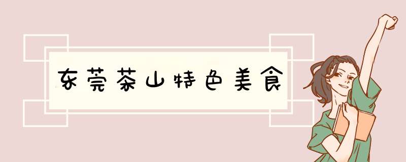 东莞茶山特色美食