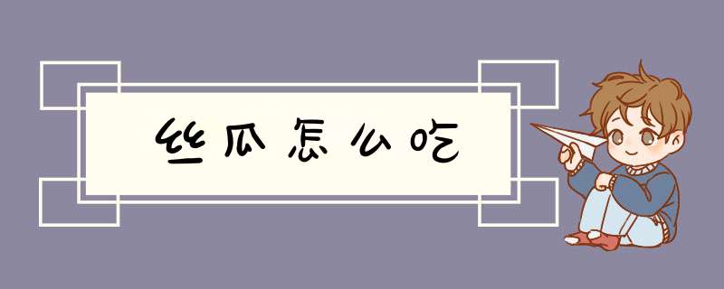 丝瓜怎么吃,第1张