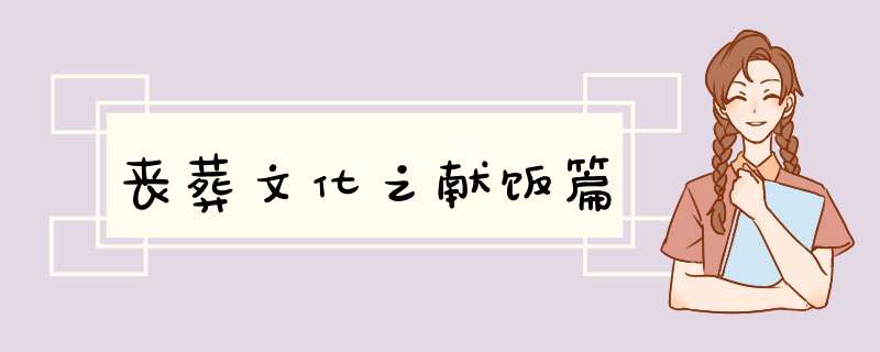 丧葬文化之献饭篇,第1张