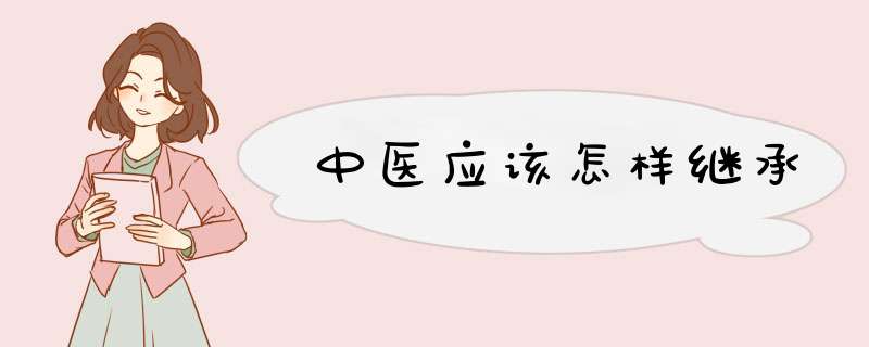 中医应该怎样继承,第1张 中医应该怎样继承,第1张
