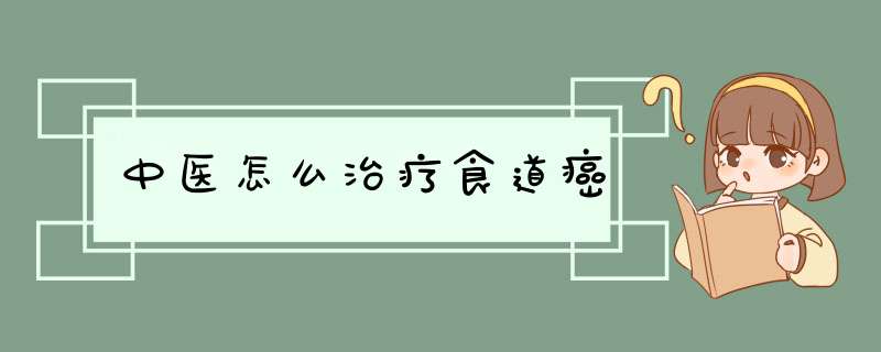 中医怎么治疗食道癌,第1张