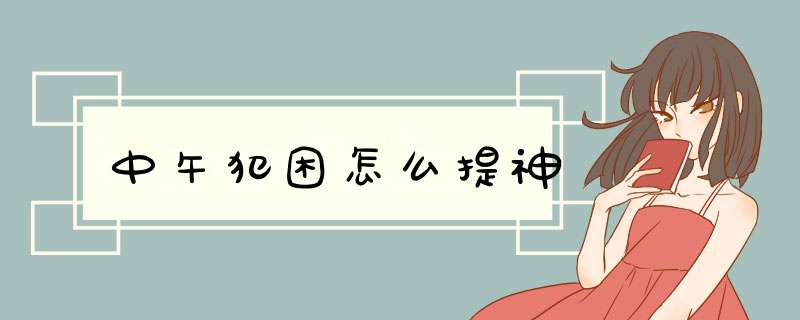 中午犯困怎么提神,第1张