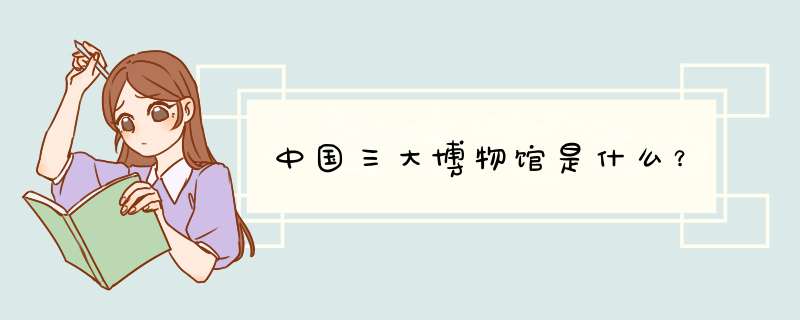 中国三大博物馆是什么？,第1张