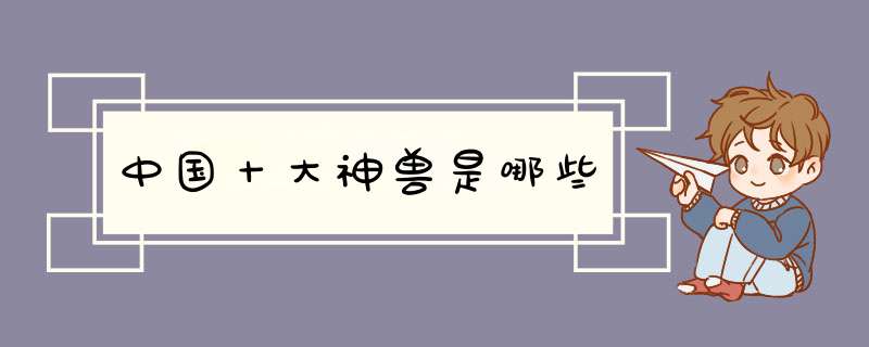 中国十大神兽是哪些,第1张