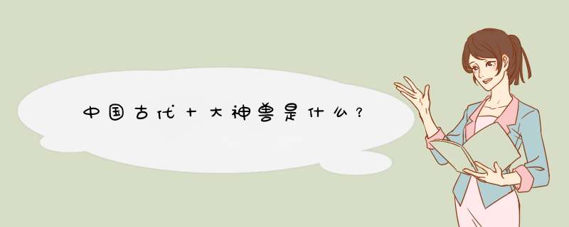 中国古代十大神兽是什么？,第1张