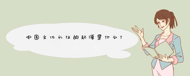 中国文化礼仪的起源是什么？,第1张