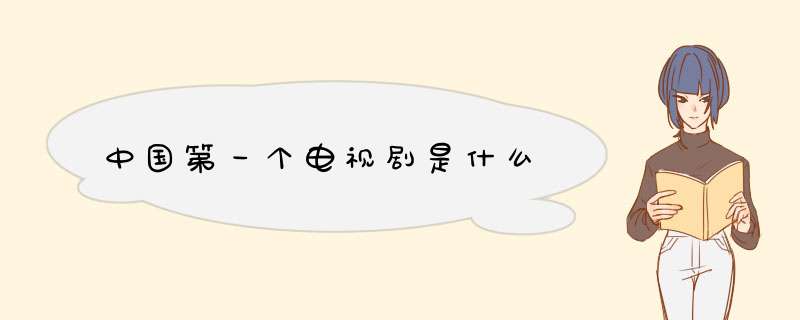 中国第一个电视剧是什么