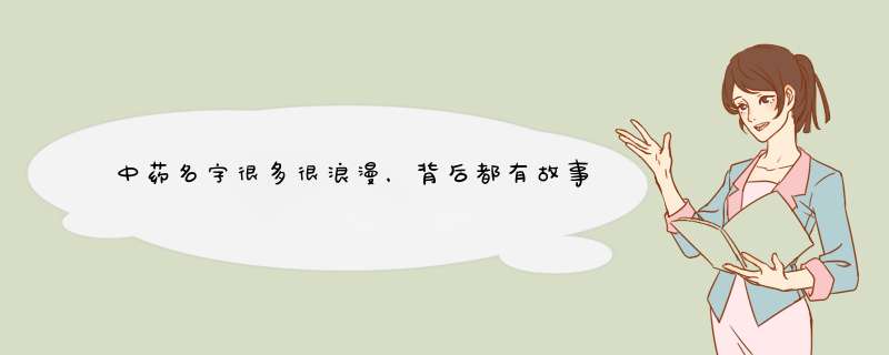 中药名字很多很浪漫，背后都有故事